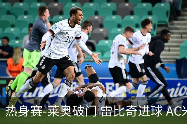 热身赛-莱奥破门 雷比奇进球 AC米兰5-0客场大捷